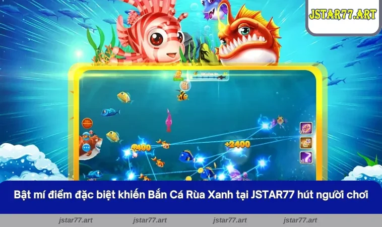 Bật mí điểm đặc biệt khiến Bắn Cá Rùa Xanh tại JSTAR77 hút người chơi 