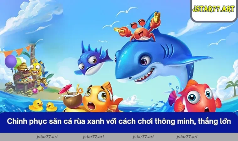 Chinh phục săn cá rùa xanh với cách chơi thông minh, thắng lớn