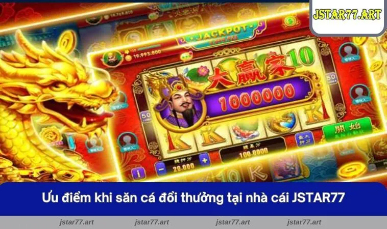 Ưu điểm khi săn cá đổi thưởng tại nhà cái JSTAR77