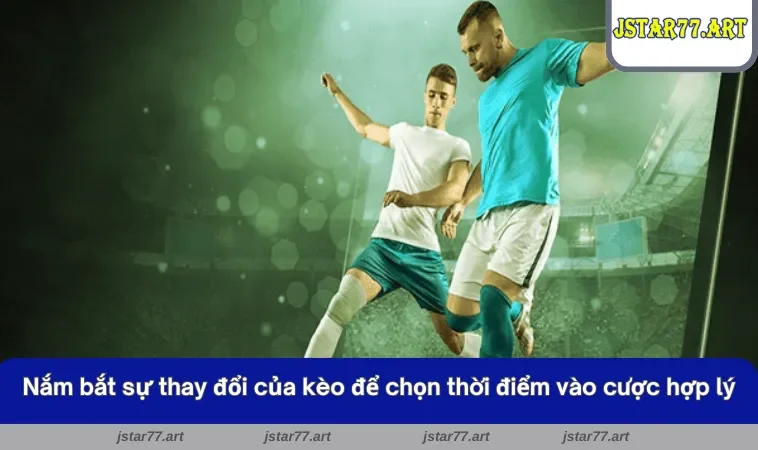 Nắm bắt sự thay đổi của kèo để chọn thời điểm vào cược hợp lý