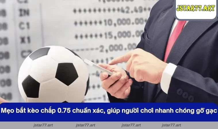 Mẹo bắt kèo chấp 0.75 chuẩn xác, giúp người chơi nhanh chóng gỡ gạc