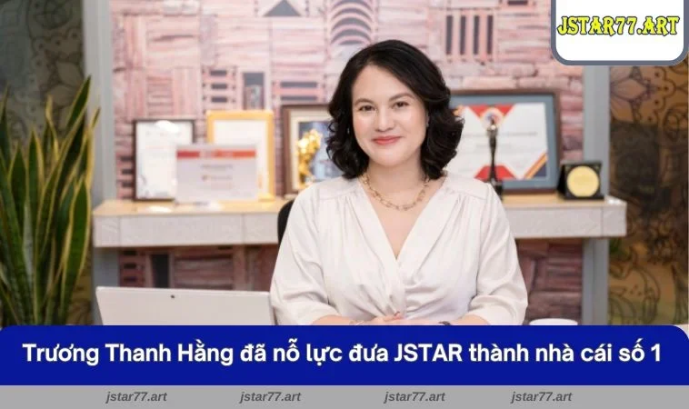 Tác giả Trương Thanh Hằng đã nỗ lực đưa JSTAR thành nhà cái số 1 